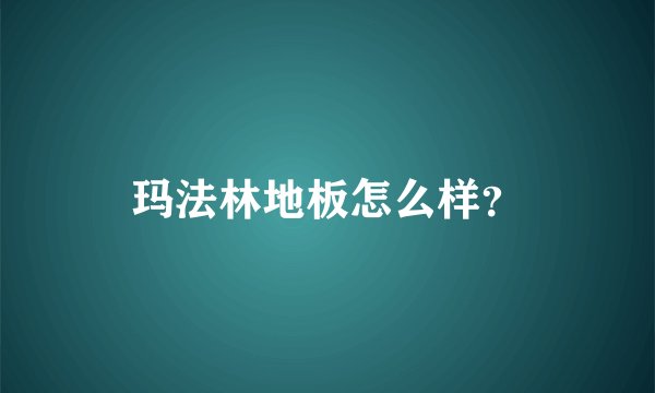 玛法林地板怎么样？
