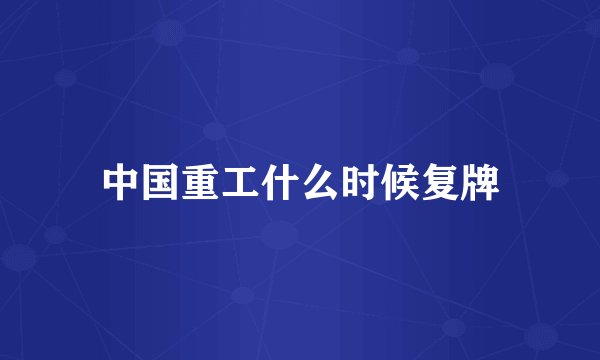中国重工什么时候复牌