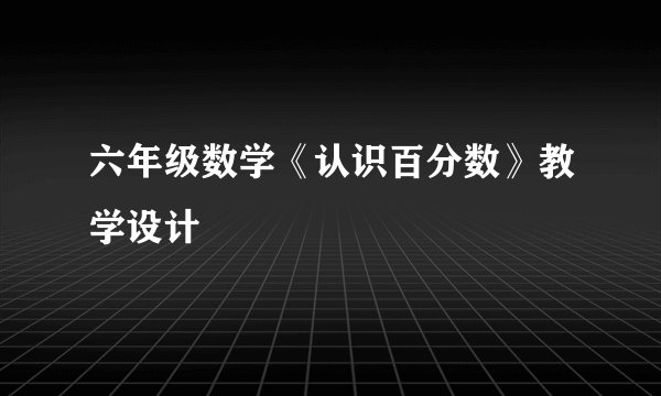 六年级数学《认识百分数》教学设计