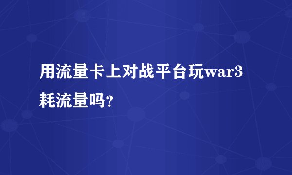用流量卡上对战平台玩war3耗流量吗？