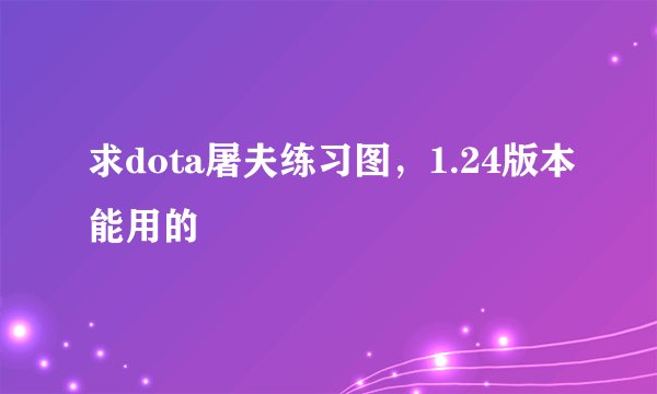 求dota屠夫练习图，1.24版本能用的