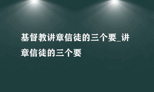 基督教讲章信徒的三个要_讲章信徒的三个要