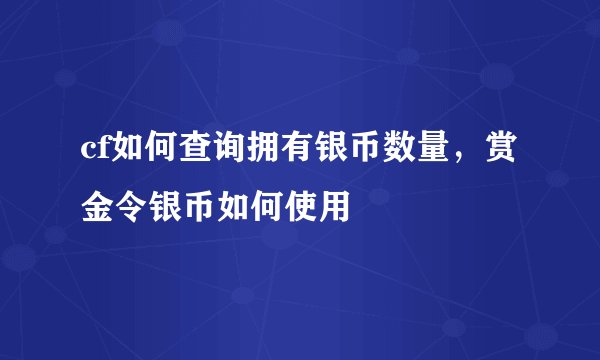 cf如何查询拥有银币数量，赏金令银币如何使用