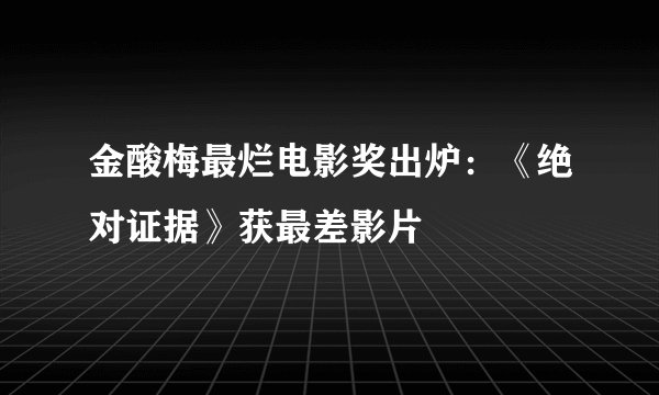 金酸梅最烂电影奖出炉：《绝对证据》获最差影片