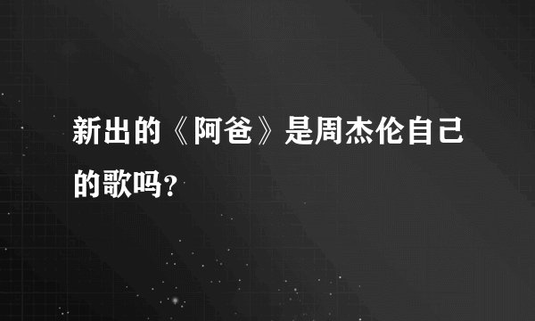 新出的《阿爸》是周杰伦自己的歌吗？