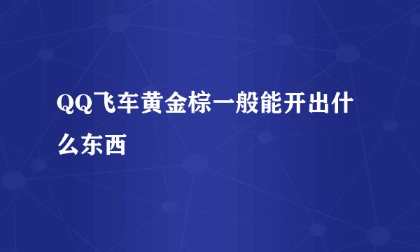 QQ飞车黄金棕一般能开出什么东西