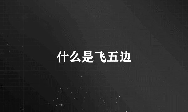什么是飞五边