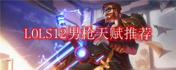 LOLS12男枪天赋推荐