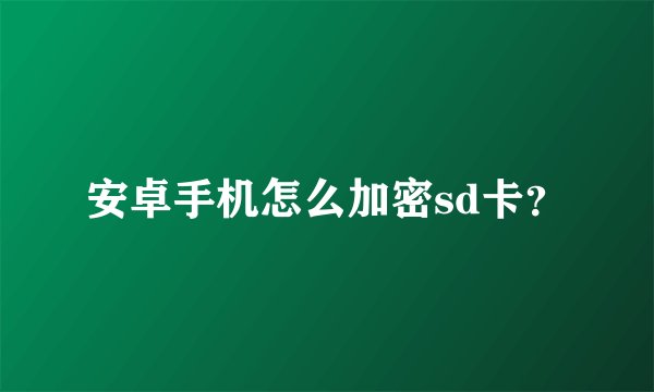 安卓手机怎么加密sd卡？