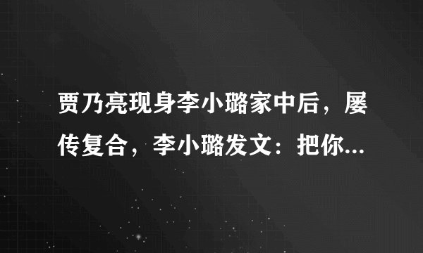 贾乃亮现身李小璐家中后，屡传复合，李小璐发文：把你藏在心头