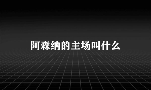 阿森纳的主场叫什么