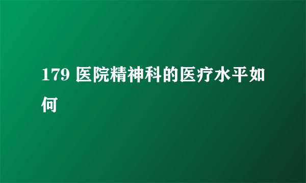 179 医院精神科的医疗水平如何