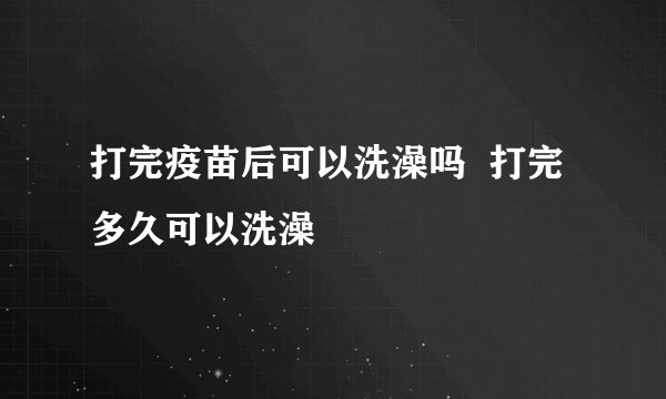 打完疫苗后可以洗澡吗  打完多久可以洗澡