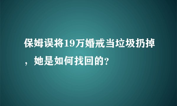 保姆误将19万婚戒当垃圾扔掉，她是如何找回的？