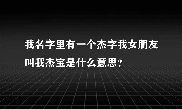我名字里有一个杰字我女朋友叫我杰宝是什么意思？