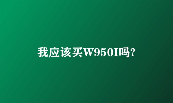 我应该买W950I吗?