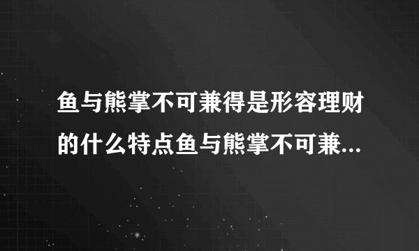 鱼与熊掌不可兼得是形容理财的什么特点鱼与熊掌不可兼得形容理财收益和风险正相关