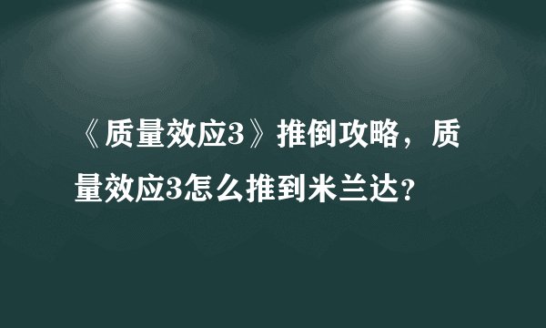 《质量效应3》推倒攻略，质量效应3怎么推到米兰达？
