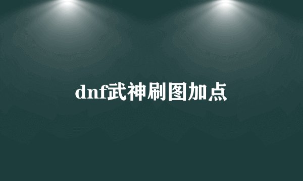 dnf武神刷图加点