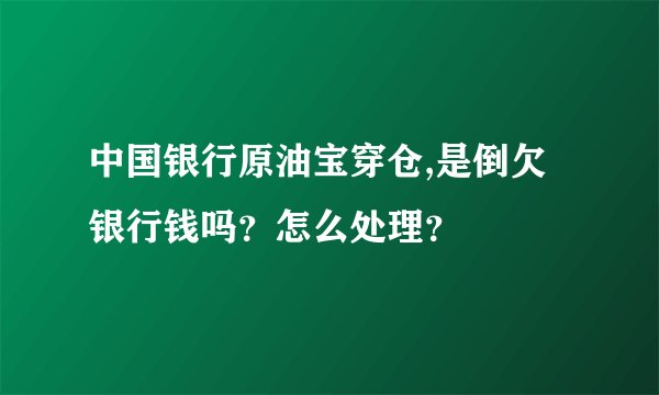 中国银行原油宝穿仓,是倒欠银行钱吗？怎么处理？