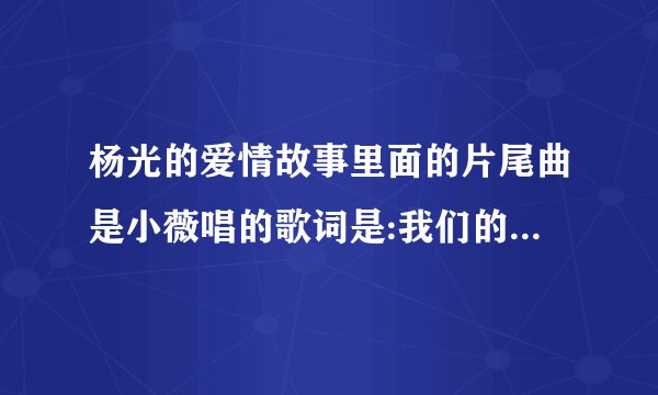 杨光的爱情故事里面的片尾曲是小薇唱的歌词是:我们的秘密……