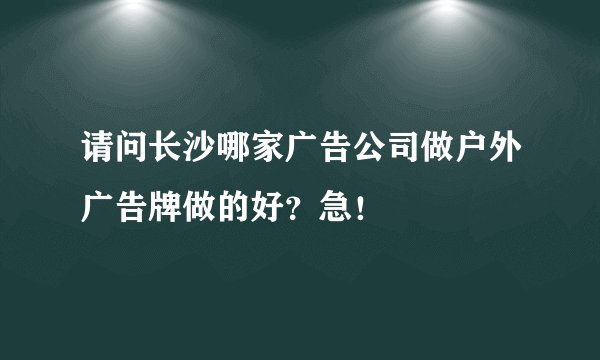 请问长沙哪家广告公司做户外广告牌做的好？急！
