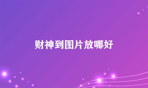 财神到图片放哪好