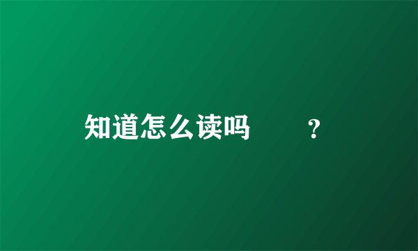 知道怎么读吗窵禠？