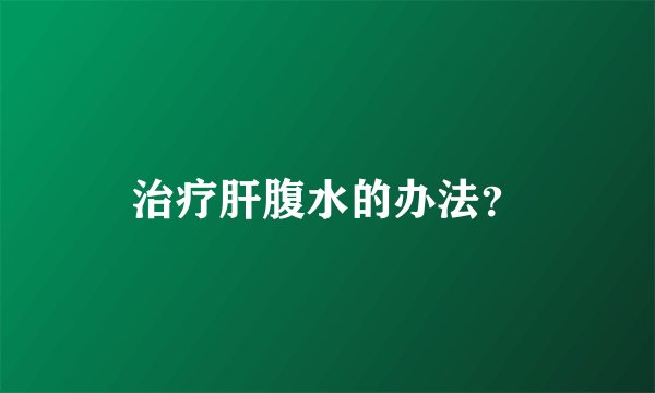 治疗肝腹水的办法？
