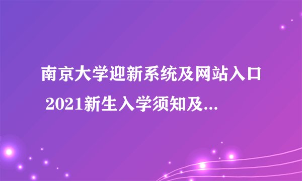南京大学迎新系统及网站入口 2021新生入学须知及注意事项