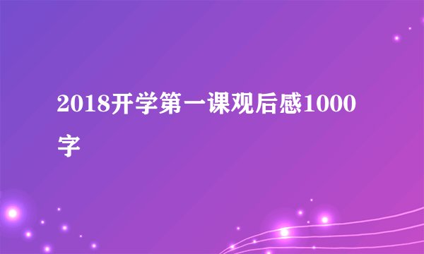 2018开学第一课观后感1000字
