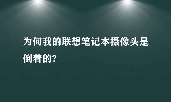 为何我的联想笔记本摄像头是倒着的?