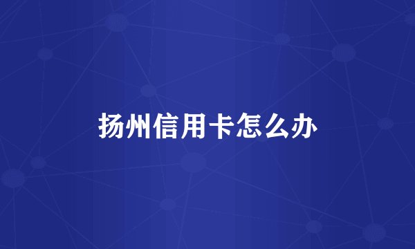 扬州信用卡怎么办