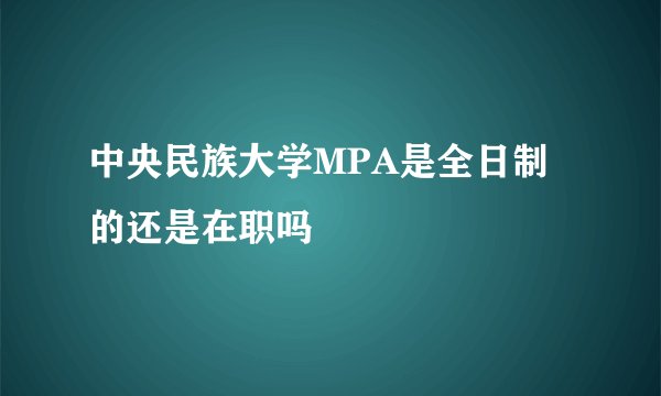 中央民族大学MPA是全日制的还是在职吗