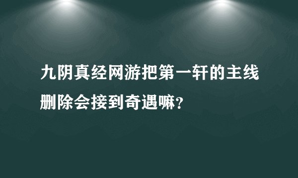 九阴真经网游把第一轩的主线删除会接到奇遇嘛？