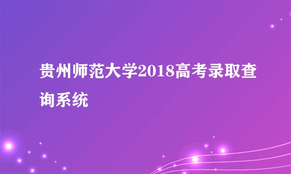 贵州师范大学2018高考录取查询系统