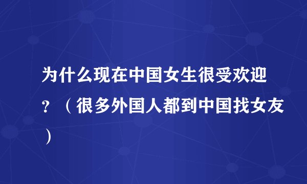 为什么现在中国女生很受欢迎？（很多外国人都到中国找女友）