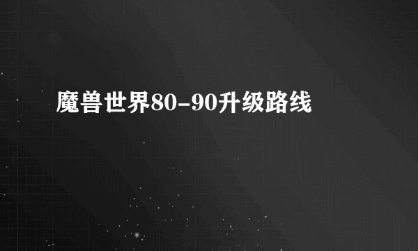 魔兽世界80-90升级路线