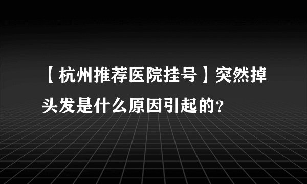 【杭州推荐医院挂号】突然掉头发是什么原因引起的？