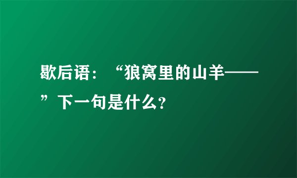 歇后语：“狼窝里的山羊——”下一句是什么？