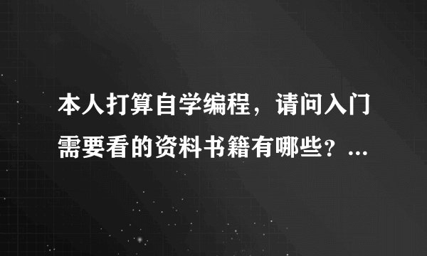 本人打算自学编程，请问入门需要看的资料书籍有哪些？希望得到一些推