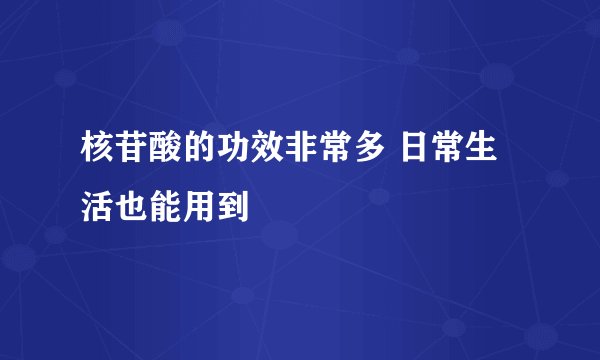 核苷酸的功效非常多 日常生活也能用到