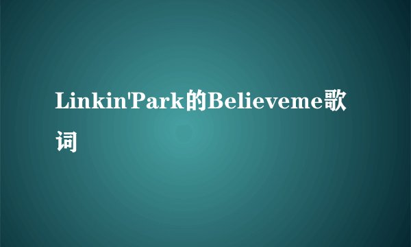 Linkin'Park的Believeme歌词