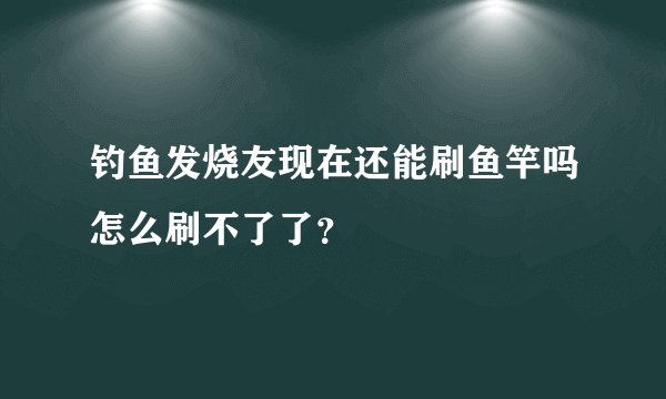 钓鱼发烧友现在还能刷鱼竿吗怎么刷不了了？