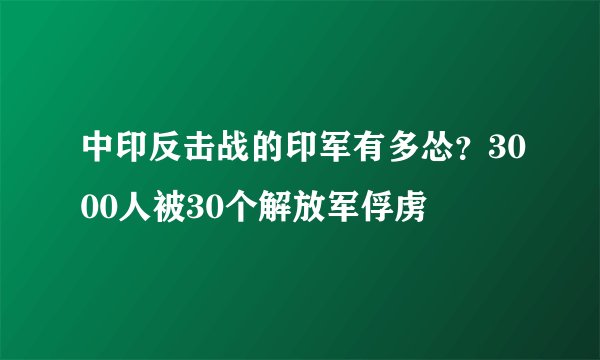 中印反击战的印军有多怂？3000人被30个解放军俘虏