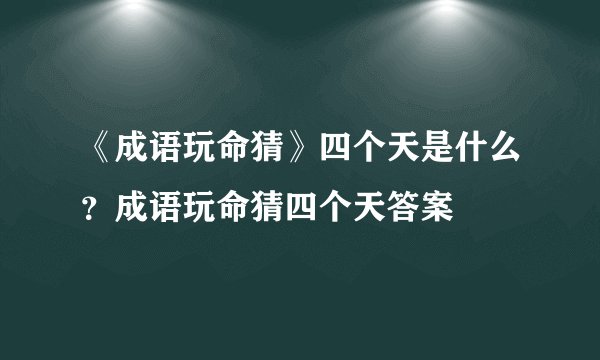 《成语玩命猜》四个天是什么？成语玩命猜四个天答案