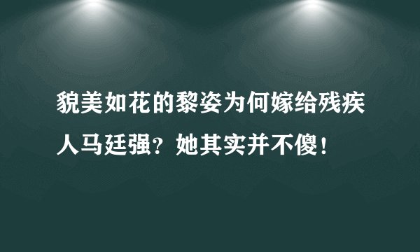 貌美如花的黎姿为何嫁给残疾人马廷强？她其实并不傻！