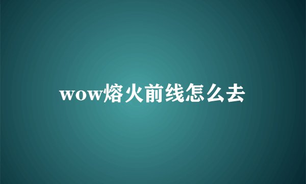 wow熔火前线怎么去