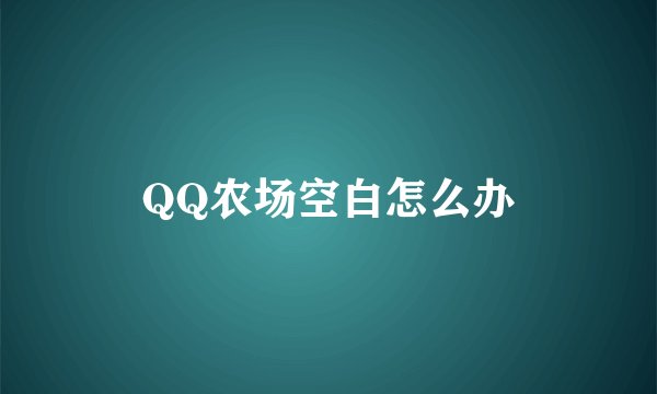 QQ农场空白怎么办