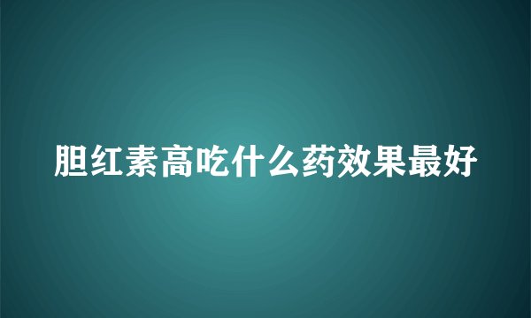 胆红素高吃什么药效果最好